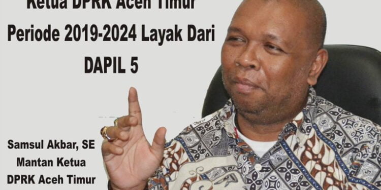 Samsul Akbar, SE : Ketua Dewan Aceh Timur Periode 2019-2024 Layak dari Dapil 5